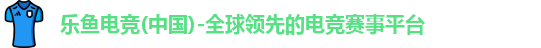 乐鱼电竞(中国)-全球领先的电竞赛事平台